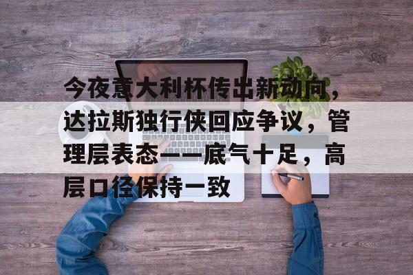 包含今夜意大利杯传出新动向,达拉斯独行侠回应争议,管理层表态——底气十足,高层口径保持一致的词条 包含今夜意大利杯传出新动向,达拉斯独行侠回应争议,管理层表态——底气十足,高层口径保持一致的词条